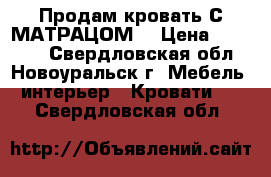 Продам кровать С МАТРАЦОМ  › Цена ­ 10 000 - Свердловская обл., Новоуральск г. Мебель, интерьер » Кровати   . Свердловская обл.